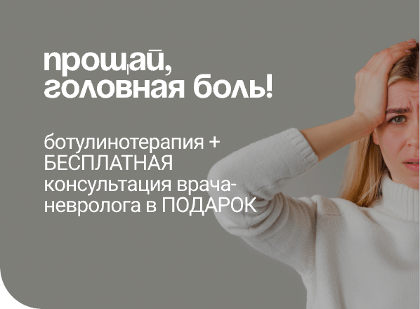 АКЦИЯ «ПРОЩАЙ, ГОЛОВНАЯ БОЛЬ! БОТУЛИНОТЕРАПИЯ + КОНСУЛЬТАЦИЯ НЕВРОЛОГА В ПОДАРОК»