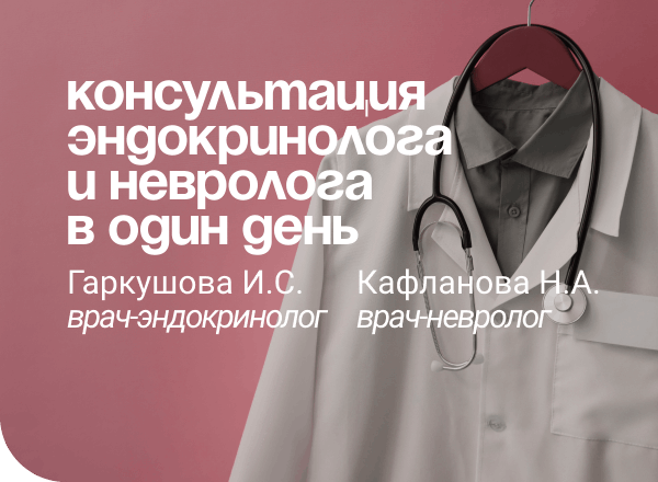 АКЦИЯ «2 в 1». КОНСУЛЬТАЦИЯ ЭНДОКРИНОЛОГА И НЕВРОЛОГА В ОДИН ДЕНЬ.